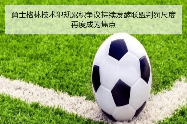 勇士格林技术犯规累积争议持续发酵联盟判罚尺度再度成为焦点