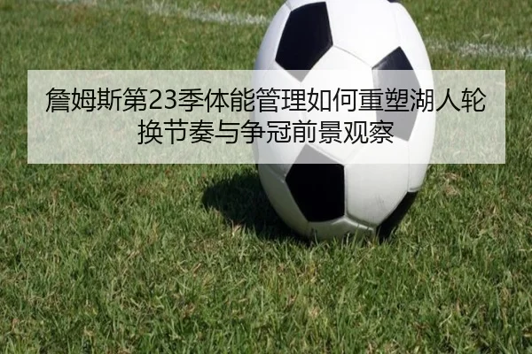 詹姆斯第23季体能管理如何重塑湖人轮换节奏与争冠前景观察