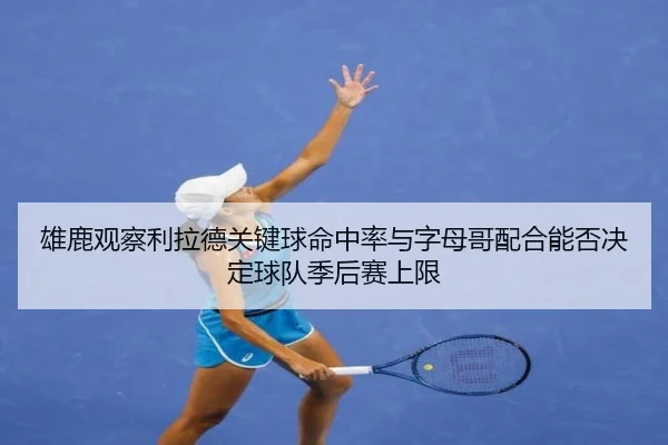 雄鹿观察利拉德关键球命中率与字母哥配合能否决定球队季后赛上限
