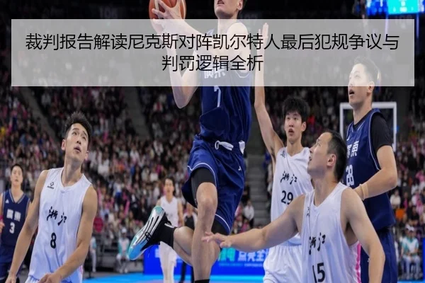 裁判报告解读尼克斯对阵凯尔特人最后犯规争议与判罚逻辑全析