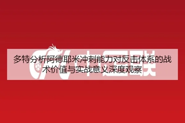 多特分析阿德耶米冲刺能力对反击体系的战术价值与实战意义深度观察
