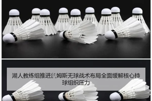湖人教练组推进詹姆斯无球战术布局全面缓解核心持球组织压力