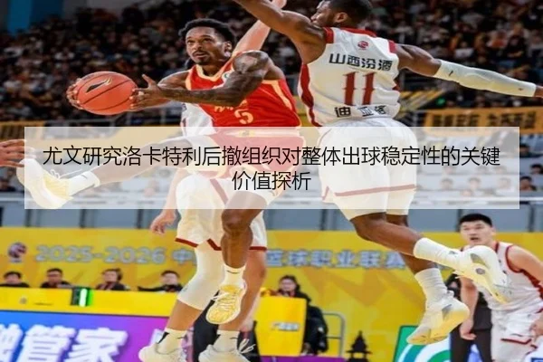 尤文研究洛卡特利后撤组织对整体出球稳定性的关键价值探析