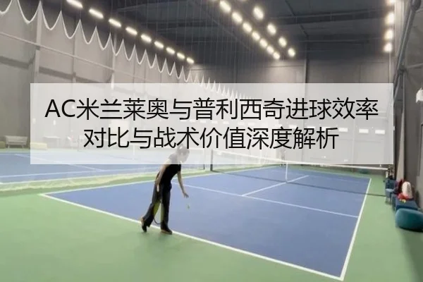AC米兰莱奥与普利西奇进球效率对比与战术价值深度解析