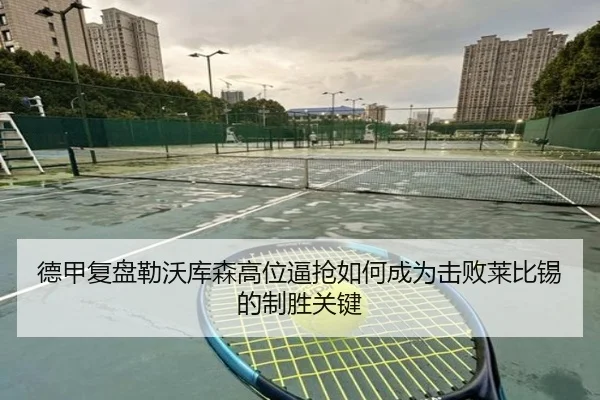 德甲复盘勒沃库森高位逼抢如何成为击败莱比锡的制胜关键