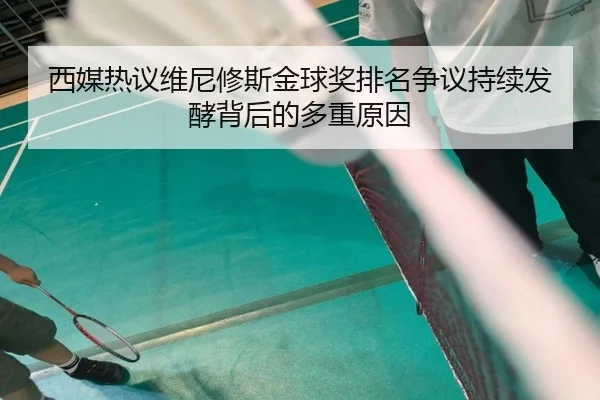 西媒热议维尼修斯金球奖排名争议持续发酵背后的多重原因
