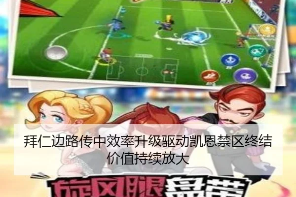 拜仁边路传中效率升级驱动凯恩禁区终结价值持续放大