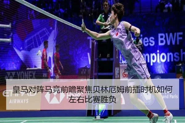 皇马对阵马竞前瞻聚焦贝林厄姆前插时机如何左右比赛胜负