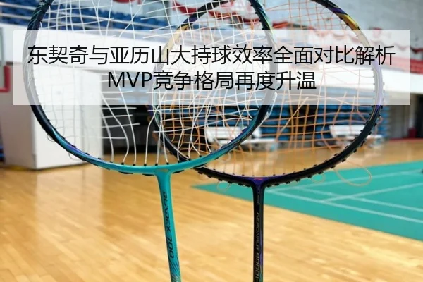 东契奇与亚历山大持球效率全面对比解析MVP竞争格局再度升温