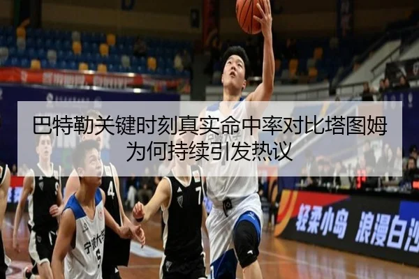 巴特勒关键时刻真实命中率对比塔图姆为何持续引发热议