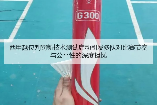 西甲越位判罚新技术测试启动引发多队对比赛节奏与公平性的深度担忧